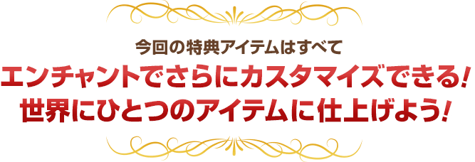 今回の特典アイテムはすべてエンチャントでさらにカスタマイズできる！世界にひとつのアイテムに仕上げよう！