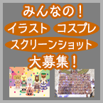 みんなの（イラスト/コスプレ/スクリーンショット）大募集！