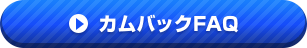 カムバックFAQ