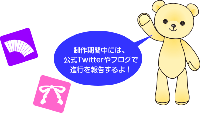 制作期間中には、公式Twitterやブログで進行を報告するよ！