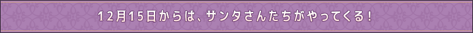 12月15日からは、サンタさんがやってくる！