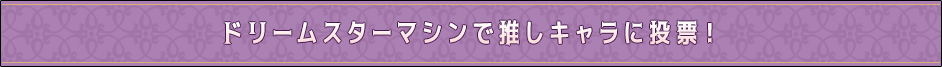 ドリームスターマシンで推しキャラに投票！