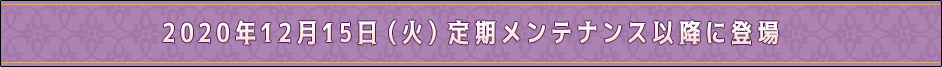 2020年12月15日（火）定期メンテナンス以降に登場