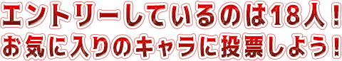 エントリーしているのは18人！お気に入りのキャラに投票しよう！