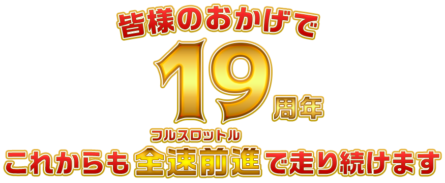 皆さんのおかげで19周年 これからも全速前進で走り続けます