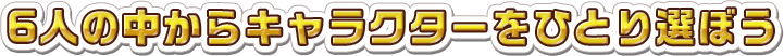 6人の中からキャラクターをひとり選ぼう
