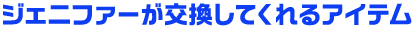 ジェニファーが交換してくれるアイテム