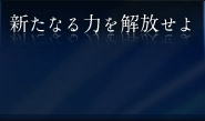 新たなる力を解放せよ
