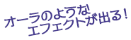 オーラのようなエフェクトが出る！