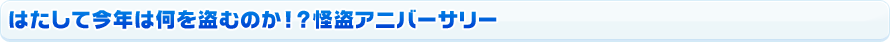 はたして今年は何を盗むのか！？怪盗アニバーサリー