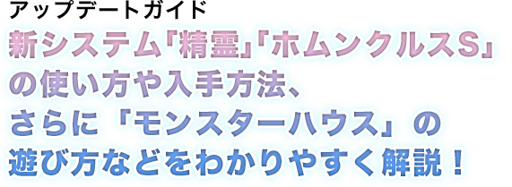 アップデートガイド新システム「精霊」「ホムンクルスS」の使い方や入手方法、さらに「モンスターハウス」の遊び方などをわかりやすく解説！
