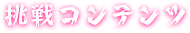 挑戦コンテンツ