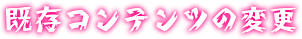 既存コンテンツの変更