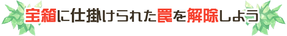 宝箱に仕掛けられた罠を解除しよう