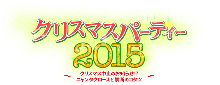 クリスマスパーティー2015　～クリスマス中止のお知らせ!?　ニャンタクロースと禁断のコタツ～