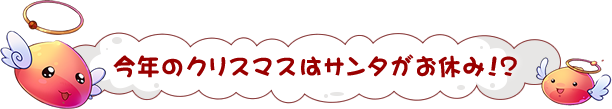 今年のクリスマスはサンタがお休み！？