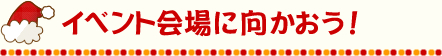 イベント会場に向かおう！