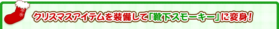 クリスマスアイテムを装備して「靴下スモーキー」に変身！