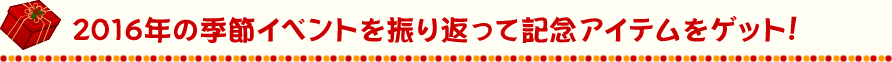 2016年の季節イベントを振り返って記念アイテムをゲット！