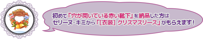 初めて「穴が開いている赤い靴下」を納品した方はセリーヌ・キミから「[衣装] クリスマスリース」がもらえます！