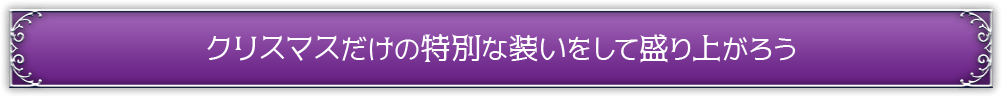 クリスマスだけの特別な装いをして盛り上がろう