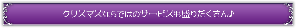 クリスマスならではのサービスも盛りだくさん♪
