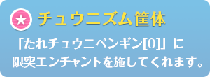 チュウニズム筐体：「たれチュウニペンギン[0]」に限突エンチャントを施してくれます。