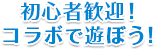 初心者歓迎！コラボで遊ぼう！
