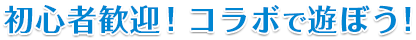 初心者歓迎！コラボで遊ぼう！