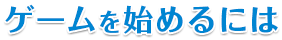 ゲームを始めるには