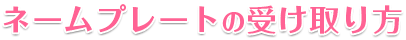 ネームプレートの受け取り方