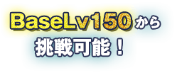 BaseLv150から挑戦可能！