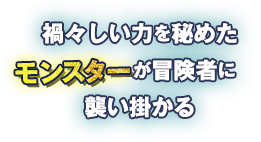 禍々しい力を秘めたモンスターが冒険者に襲い掛かる