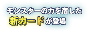 モンスターの力を宿した新カードが登場