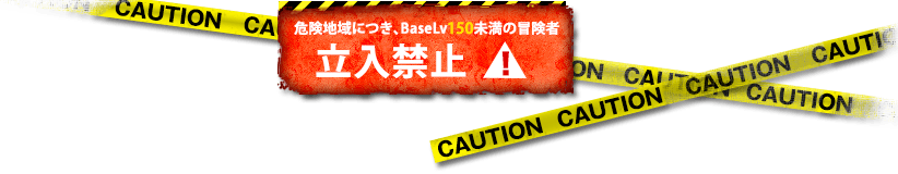 危険地域につき、BaseLv150未満の冒険者立入禁止