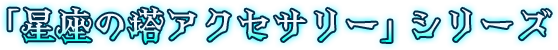 「星座の塔アクセサリー」シリーズ
