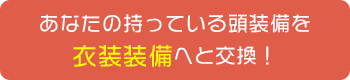 あなたの持っている頭装備を衣装装備へと交換！