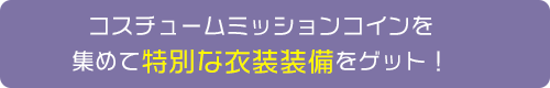 コスチュームミッションコインを集めて特別な衣装装備をゲット！