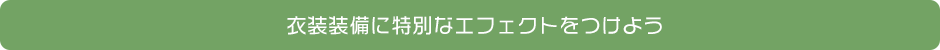 衣装装備に特別なエフェクトをつけよう