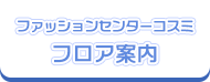 ファッションセンターコスミフロア案内