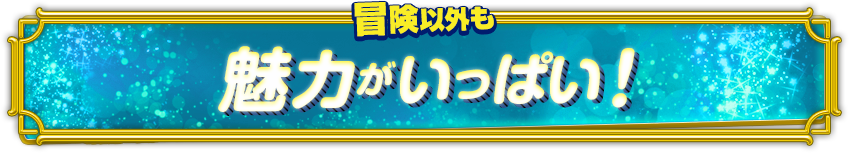 冒険以外も魅力がいっぱい！