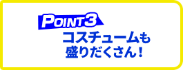 コスチュームも盛りだくさん！