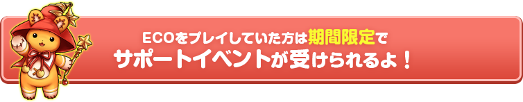 ECOをプレイしていた方は期間限定でサポートイベントが受けられるよ！