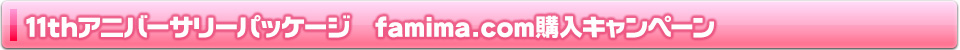 11thアニバーサリーパッケージ famima.com購入キャンペーン詳細