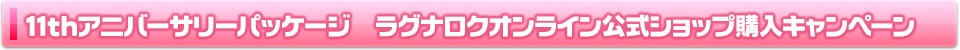 11thアニバーサリーパッケージ ラグナロク公式ショップ購入キャンペーン詳細