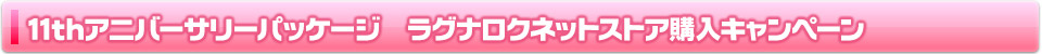 11thアニバーサリーパッケージ ラグナロクネットストア購入キャンペーン詳細