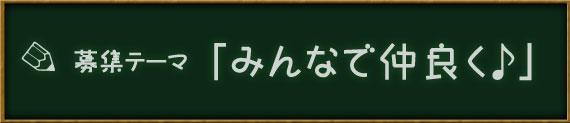 募集テーマみんなで仲良く♪