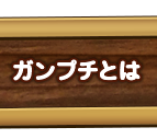 ガンプチとは