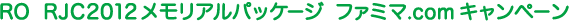RO  RJC2012メモリアルパッケージ  ファミマ.comキャンペーン