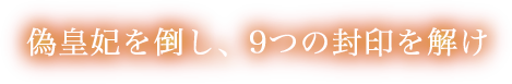 偽皇妃を倒し、9つの封印を解け